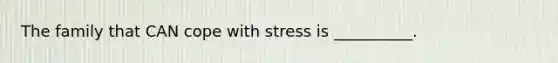 The family that CAN cope with stress is __________.