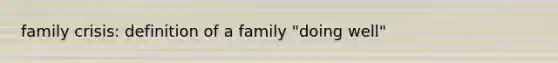 family crisis: definition of a family "doing well"