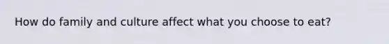 How do family and culture affect what you choose to eat?