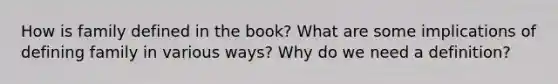 How is family defined in the book? What are some implications of defining family in various ways? Why do we need a definition?