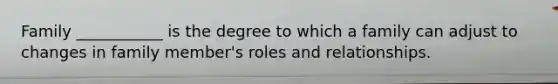Family ___________ is the degree to which a family can adjust to changes in family member's roles and relationships.