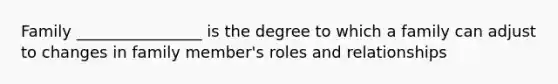 Family ________________ is the degree to which a family can adjust to changes in family member's roles and relationships