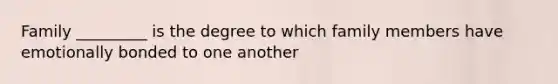 Family _________ is the degree to which family members have emotionally bonded to one another