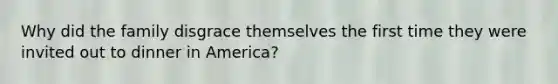 Why did the family disgrace themselves the first time they were invited out to dinner in America?