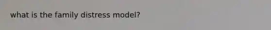 what is the family distress model?