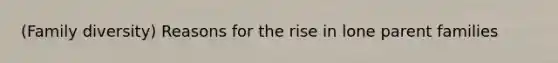 (Family diversity) Reasons for the rise in lone parent families