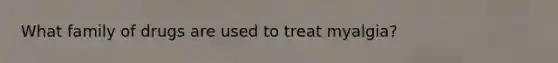 What family of drugs are used to treat myalgia?