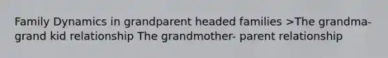 Family Dynamics in grandparent headed families >The grandma- grand kid relationship The grandmother- parent relationship