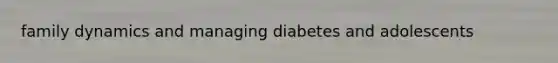 family dynamics and managing diabetes and adolescents