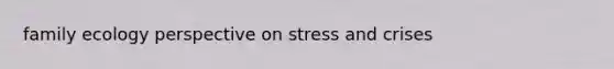 family ecology perspective on stress and crises