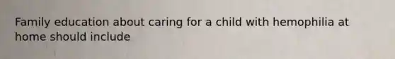 Family education about caring for a child with hemophilia at home should include