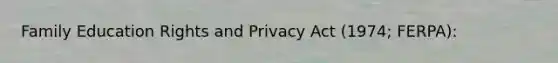 Family Education Rights and Privacy Act (1974; FERPA):