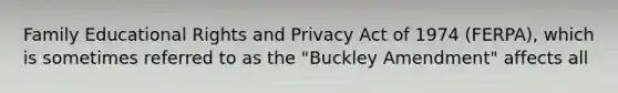 Family Educational Rights and Privacy Act of 1974 (FERPA), which is sometimes referred to as the "Buckley Amendment" affects all