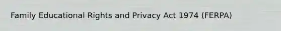 Family Educational Rights and Privacy Act 1974 (FERPA)