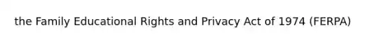 the Family Educational Rights and Privacy Act of 1974 (FERPA)