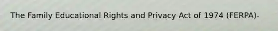The Family Educational Rights and Privacy Act of 1974 (FERPA)-