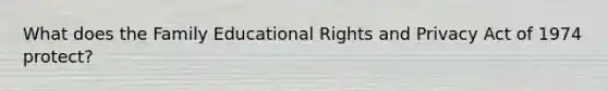 What does the Family Educational Rights and Privacy Act of 1974 protect?