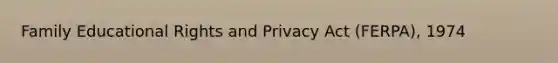 Family Educational Rights and Privacy Act (FERPA), 1974