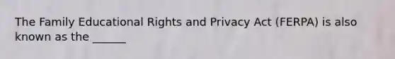 The Family Educational Rights and Privacy Act (FERPA) is also known as the ______