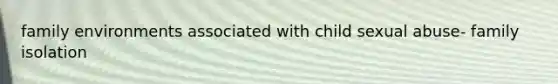 family environments associated with child sexual abuse- family isolation