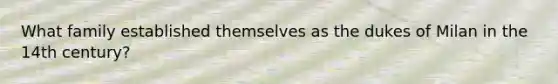 What family established themselves as the dukes of Milan in the 14th century?