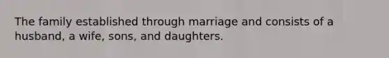 The family established through marriage and consists of a husband, a wife, sons, and daughters.