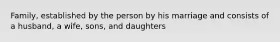 Family, established by the person by his marriage and consists of a husband, a wife, sons, and daughters