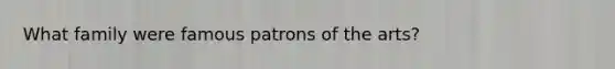 What family were famous patrons of the arts?