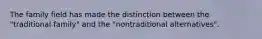 The family field has made the distinction between the "traditional family" and the "nontraditional alternatives".
