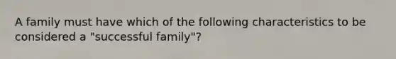 A family must have which of the following characteristics to be considered a "successful family"?