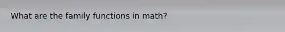 What are the family functions in math?