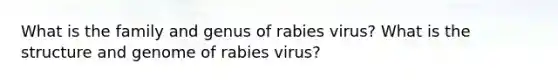 What is the family and genus of rabies virus? What is the structure and genome of rabies virus?