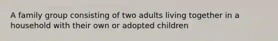 A family group consisting of two adults living together in a household with their own or adopted children