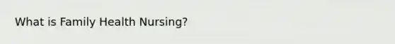 What is Family Health Nursing?