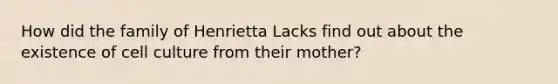 How did the family of Henrietta Lacks find out about the existence of cell culture from their mother?