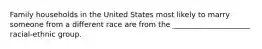 Family households in the United States most likely to marry someone from a different race are from the _____________________ racial-ethnic group.