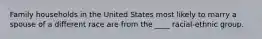 Family households in the United States most likely to marry a spouse of a different race are from the ____ racial-ethnic group.