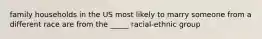 family households in the US most likely to marry someone from a different race are from the _____ racial-ethnic group