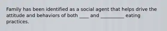 Family has been identified as a social agent that helps drive the attitude and behaviors of both ____ and __________ eating practices.