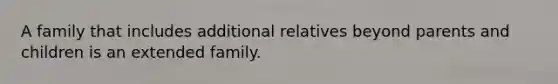 A family that includes additional relatives beyond parents and children is an extended family.