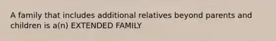 A family that includes additional relatives beyond parents and children is a(n) EXTENDED FAMILY