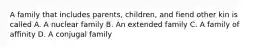 A family that includes parents, children, and fiend other kin is called A. A nuclear family B. An extended family C. A family of affinity D. A conjugal family