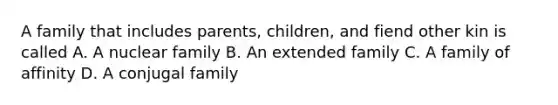 A family that includes parents, children, and fiend other kin is called A. A nuclear family B. An extended family C. A family of affinity D. A conjugal family