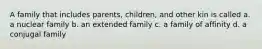 A family that includes parents, children, and other kin is called a. a nuclear family b. an extended family c. a family of affinity d. a conjugal family