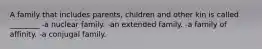 A family that includes parents, children and other kin is called ________ -a nuclear family. -an extended family. -a family of affinity. -a conjugal family.