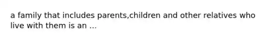 a family that includes parents,children and other relatives who live with them is an ...