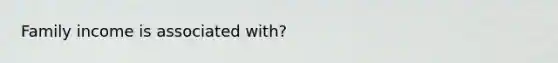 Family income is associated with?