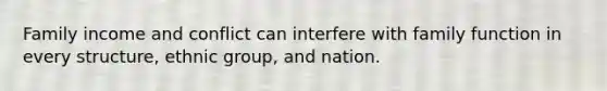 Family income and conflict can interfere with family function in every structure, ethnic group, and nation.