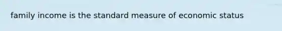 family income is the standard measure of economic status