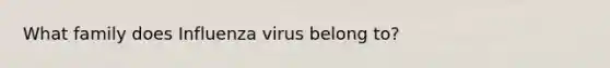 What family does Influenza virus belong to?